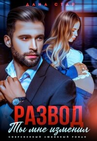Развод. Ты мне изменил - Стар Дана (бесплатная библиотека электронных книг .TXT, .FB2) 📗