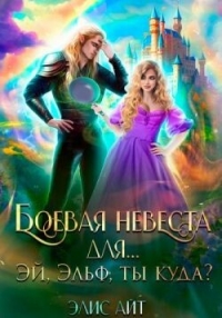 Боевая невеста для… Эй, эльф, ты куда? (СИ) - Айт Элис (бесплатная регистрация книга TXT, FB2) 📗