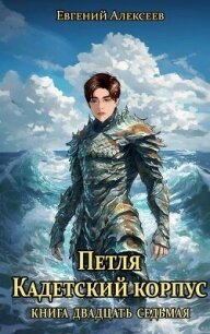 Петля, Кадетский корпус. Книга двадцать седьмая (СИ) - Алексеев Евгений Артемович (книги бесплатно без регистрации TXT, FB2) 📗