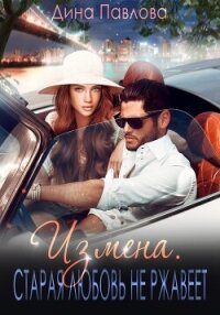 Измена. Старая любовь не ржавеет - Павлова Дина (книги онлайн полные версии бесплатно .TXT, .FB2) 📗