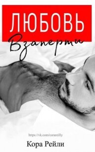 Любовь Взаперти (ЛП) - Рейли Кора (читать книги онлайн полностью .TXT, .FB2) 📗