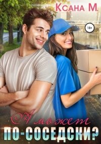 А может по-соседски? - Ксана М (читаемые книги читать онлайн бесплатно .TXT, .FB2) 📗
