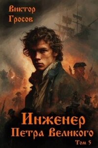 Инженер Петра Великого 5 (СИ) - Гросов Виктор (книги без регистрации .txt, .fb2) 📗