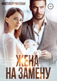 Жена на замену - Вкусная Анастасия (е книги .TXT, .FB2) 📗