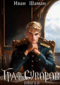 Граф Суворов. Книга 8 - Шаман Иван (читать книги онлайн бесплатно регистрация .TXT, .FB2) 📗