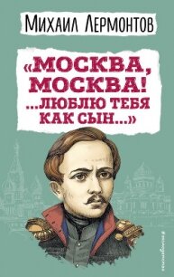 «Москва, Москва! …Люблю тебя как сын…» - Лермонтов Михаил Юрьевич (книги без регистрации .TXT, .FB2) 📗