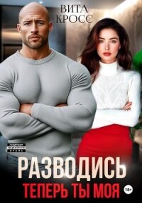 Разводись. Теперь ты моя - Кросс Вита (читать книги бесплатно .txt, .fb2) 📗