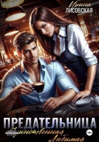 Предательница! Единственная. Любимая - Лисовская Ирина (бесплатные онлайн книги читаем полные версии .TXT, .FB2) 📗