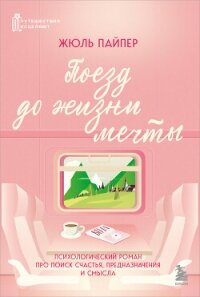 Поезд до жизни мечты. Психологический роман про поиск счастья, предназначения и смысла - Пайпер Жюль