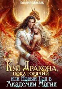 Куй Дракона, пока горячий, или Новый год в Академии Магии - Михаль Татьяна (книги онлайн бесплатно без регистрации полностью txt, fb2) 📗