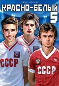 Красно-белый. Том 5 (СИ) - Порошин Влад (электронная книга TXT, FB2) 📗