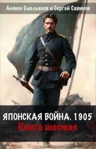 Японская война 1904. Книга шестая (СИ) - Емельянов Антон Дмитриевич (книги онлайн без регистрации .txt, .fb2) 📗