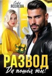 Развод. Да пошёл ты! (СИ) - Ясенева Софа (книги серия книги читать бесплатно полностью TXT, FB2) 📗