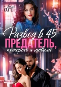 Развод в 45. Предатель, которого я любила - Каттен Лила (книги без регистрации TXT, FB2) 📗