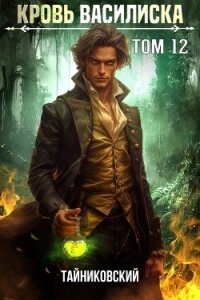 Кровь Василиска. Том 12 - Тайниковский (читать книги онлайн бесплатно полные версии txt, fb2) 📗