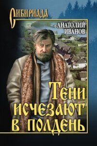 Тени исчезают в полдень - Иванов Анатолий Степанович (читать книги без регистрации .TXT, .FB2) 📗