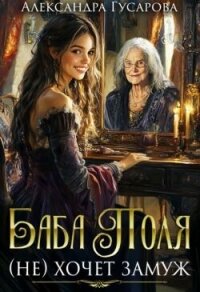 Баба Поля (не) хочет замуж (СИ) - Гусарова Александра (версия книг txt, fb2) 📗