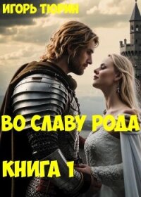 Во славу рода. Книга 1 (СИ) - Тюрин Игорь (е книги .TXT, .FB2) 📗