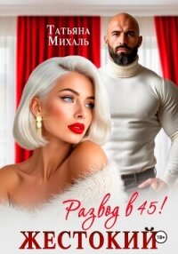 Жестокий развод в 45 - Михаль Татьяна (читать книги онлайн бесплатно регистрация txt, fb2) 📗