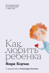 Как любить ребенка - Корчак Януш (библиотека электронных книг .TXT, .FB2) 📗