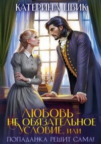 Любовь – не обязательное условие, или Попаданка решит сама&#33; - Цвик Катерина Александровна (книги полностью .txt, .fb2) 📗