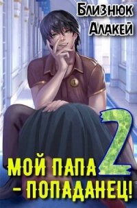Мой папа – попаданец! Книга 2 (СИ) - Близнюк Алакей (бесплатные книги онлайн без регистрации .TXT, .FB2) 📗
