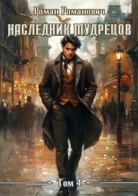 Наследник Мудрецов. Том 4 (СИ) - Романович Роман (книги онлайн без регистрации .txt, .fb2) 📗