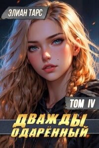 Дважды одаренный. Том IV (СИ) - Тарс Элиан (книги полностью бесплатно .TXT, .FB2) 📗