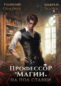 Профессор магии на полставки. Том 3 (СИ) - Сомхиев Георгий (книги онлайн без регистрации .TXT, .FB2) 📗