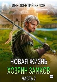 Новая жизнь. Хозяин замков. Часть 2 - Белов Иннокентий (лучшие бесплатные книги TXT, FB2) 📗