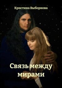 Связь между мирами - Выборнова Кристина (читать книги онлайн бесплатно регистрация TXT, FB2) 📗