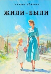 Жили–были - Абалова Татьяна (книги онлайн .txt, .fb2) 📗