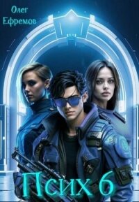 Псих Книга 6 (СИ) - Ефремов Олег (книги онлайн полные версии .txt, .fb2) 📗