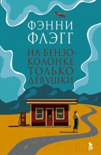 На бензоколонке только девушки - Флэгг Фэнни (читаем книги онлайн бесплатно без регистрации txt, fb2) 📗