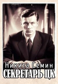 Секретарь ЦК (СИ) - Семин Никита (книги онлайн бесплатно серия .TXT, .FB2) 📗