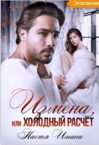 Измена или холодный расчет (СИ) - Ильина Настя (книги онлайн txt, fb2) 📗