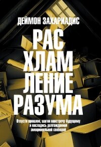 Расхламление разума. Отпусти прошлое, шагни навстречу будущему и насладись долгожданной эмоционально - Захариадис Деймон