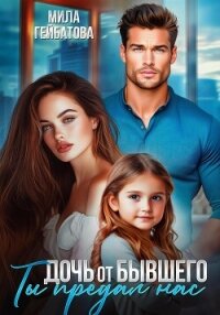 Дочь от бывшего. Ты предал нас - Гейбатова Мила (бесплатные книги полный формат .TXT, .FB2) 📗