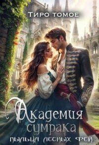 Академия сумрака. Пыльца лесных фей (СИ) - Томое Тиро (лучшие книги читать онлайн бесплатно без регистрации TXT, FB2) 📗