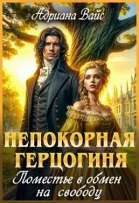 Непокорная герцогиня. Поместье в обмен на свободу (СИ) - Вайс Адриана (книги онлайн полные .TXT, .FB2) 📗