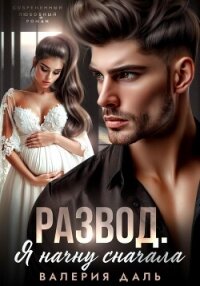 Развод. Я начну сначала - Даль Валерия (хорошие книги бесплатные полностью txt, fb2) 📗