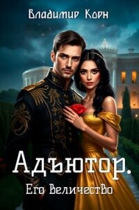 Адъютор. Его Величество - Корн Владимир Алексеевич (лучшие бесплатные книги txt, fb2) 📗