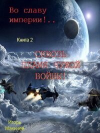 Во славу Империи! Сквозь пламя чужой войны! (СИ) - Макичев Игорь Сергеевич (читать книги бесплатно полные версии .txt, .fb2) 📗