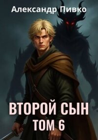 Второй сын. Том 6 (СИ) - Пивко Александр (читать книги онлайн бесплатно полностью без сокращений .TXT, .FB2) 📗
