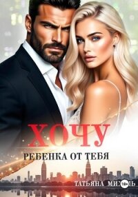 Хочу ребёнка от тебя - Михаль Татьяна (бесплатная регистрация книга .TXT, .FB2) 📗