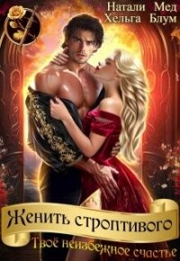 Женить строптивого. Твоё неизбежное счастье (СИ) - Мед Натали (читать книги онлайн без txt, fb2) 📗