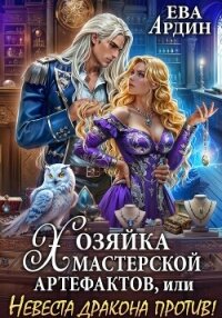 Хозяйка мастерской артефактов, или Невеста дракона против&#33; - Ардин Ева (книги полностью .TXT, .FB2) 📗