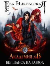 Академия №13. Без шанса на развод - Никольская Ева (книги .TXT, .FB2) 📗