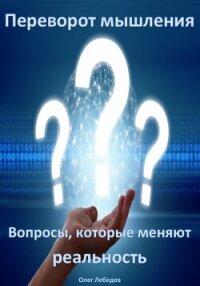 Переворот мышления: Вопросы, которые меняют реальность - Лебедев Олег (читать книги онлайн без регистрации TXT, FB2) 📗