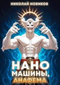 Наномашины, Анафема&#33; Том 11 (СИ) - Новиков Николай Васильевич (читать книги бесплатно полные версии TXT, FB2) 📗